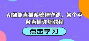 AI智能直播系统操作课，各个平台直播详细教程-KJ分享