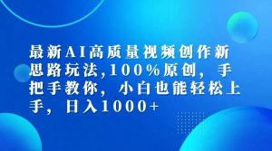 最新AI高质量视频创作新思路玩法,100%原创,手把手教你,小白也能轻松上手,日入1000+-KJ分享