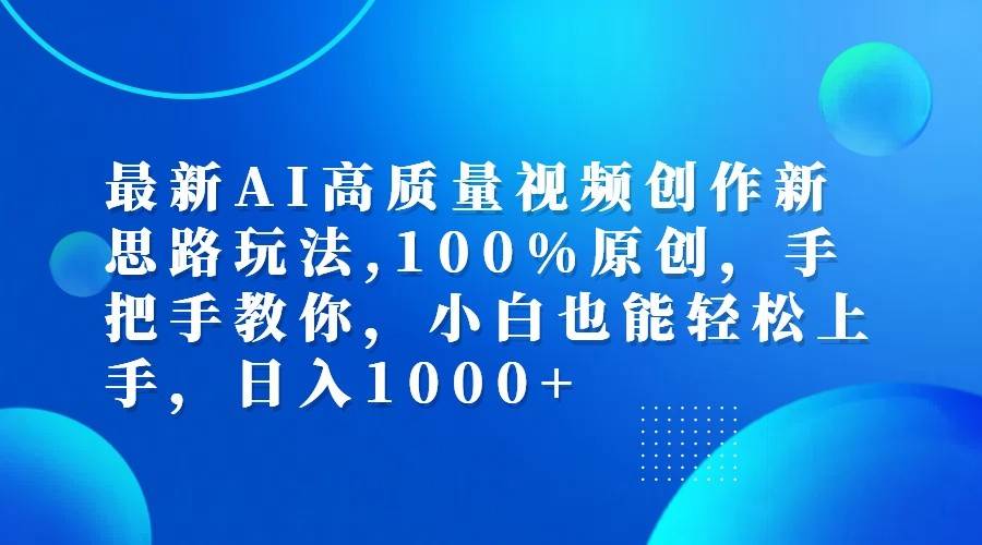 最新AI高质量视频创作新思路玩法,100%原创,手把手教你,小白也能轻松上手,日入1000+-KJ分享