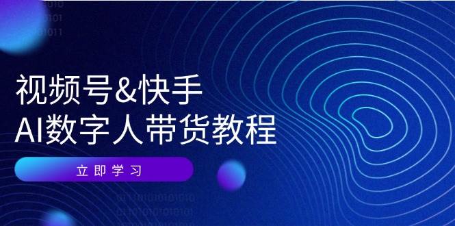 视频号快手AI数字人带货教程：认知、技术、运营、拓展与资源变现-KJ分享