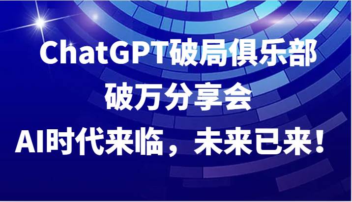 ChatGPT破局俱乐部破万分享会，AI时代来临，未来已来！-KJ分享