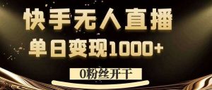 0粉丝开干，快手无人直播，单日变现1k+【揭秘】-KJ分享