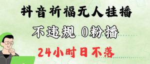 抖音最新祈福无人挂播，单日撸音浪收2万+0粉手机可开播，新手小白一看就会-KJ分享
