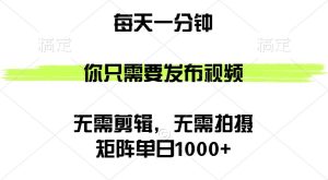 矩阵单日1000+，你只需要发布视频，用时一分钟，无需剪辑，无需拍摄-KJ分享