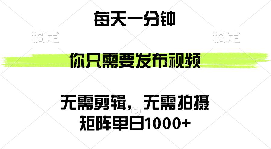 矩阵单日1000+，你只需要发布视频，用时一分钟，无需剪辑，无需拍摄-KJ分享
