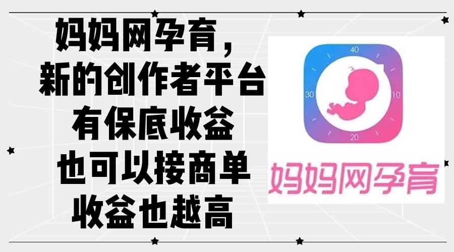 妈妈网孕育，新的创作者平台，有保底收益也可以接商单收益也越高-KJ分享
