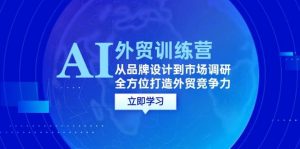 AI+外贸训练营：从品牌设计到市场调研，全方位打造外贸竞争力-KJ分享