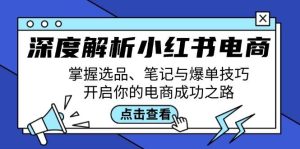 深度解析小红书电商：掌握选品、笔记与爆单技巧，开启你的电商成功之路-KJ分享