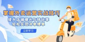 掌握外卖运营实战技巧，提升店铺曝光与转化率，轻松实现冲单爆单-KJ分享