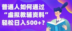 普通人如何通过“虚拟教辅”资料轻松日入500+?揭秘稳定玩法-KJ分享