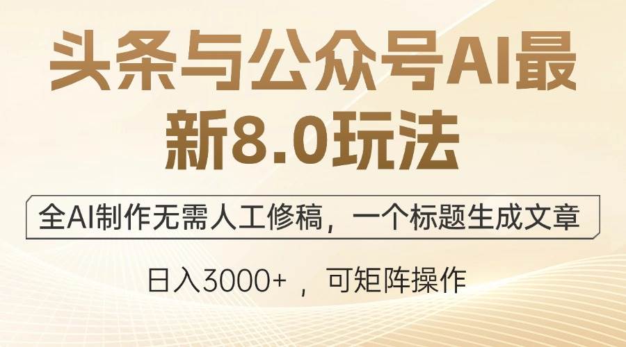 头条与公众号AI最新8.0玩法，全AI制作无需人工修稿，一个标题生成文章…-KJ分享