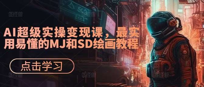 AI超级实操变现课，最实用易懂的MJ和SD绘画教程-KJ分享