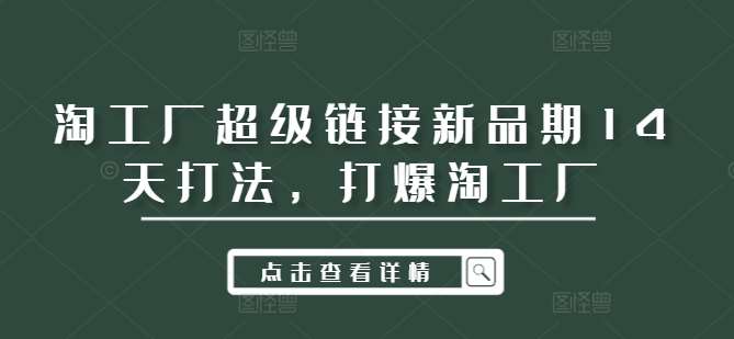 淘工厂超级链接新品期14天打法，打爆淘工厂-KJ分享