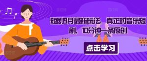 短剧9月最新玩法，真正的音乐短剧，10分钟一条原创-KJ分享