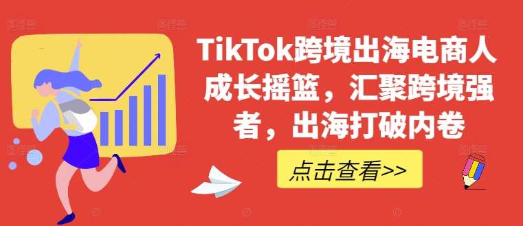 TikTok跨境出海电商人成长摇篮，汇聚跨境强者，出海打破内卷-KJ分享