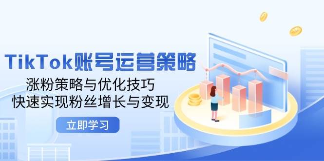 TikTok账号运营策略:涨粉策略与优化技巧,快速实现粉丝增长与变现-KJ分享