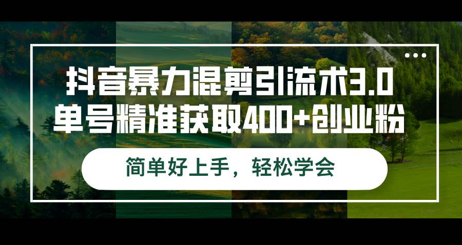 抖音暴力混剪引流术3.0单号精准获取400+创业粉简单好上手，轻松学会-KJ分享