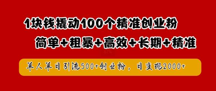 1块钱撬动100个精准创业粉，简单粗暴高效长期精准，单人单日引流500+创业粉，日变现2k【揭秘】-KJ分享