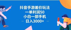 抖音手游差价玩法，一单利润50，小白一部手机日入3000+抖音手游差价玩…-KJ分享