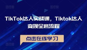TikTok达人实战课，Tiktok达人变现全套流程-KJ分享