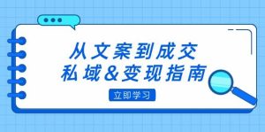 从文案到成交,私域&变现指南:朋友圈策略+文案撰写+粉丝运营实操-KJ分享