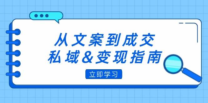 从文案到成交，私域&变现指南：朋友圈策略+文案撰写+粉丝运营实操-KJ分享