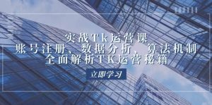实战Tk运营实操：账号注册、数据分析、算法机制，全面解析TK运营秘籍-KJ分享