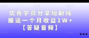 优秀学员分享短剧纯搬运一个月收益1W+【答疑音频】-KJ分享