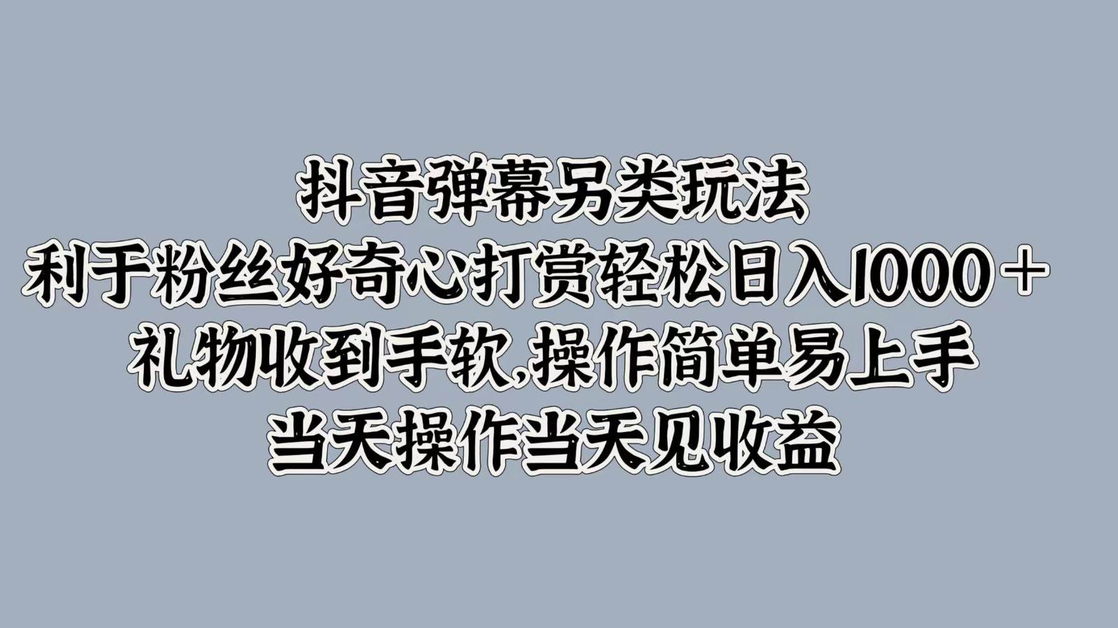 抖音弹幕另类玩法，利于粉丝好奇心打赏轻松日入1000＋ 礼物收到手软，操作简单-KJ分享