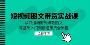 短视频图文带货实战课：从开通橱窗到爆款图文，零基础入门到精通带货-KJ分享