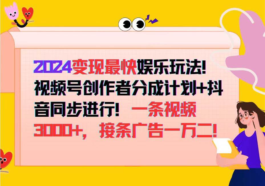 2024变现最快娱乐玩法!视频号创作者分成计划+抖音同步进行!一条视频3…-KJ分享