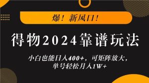 爆！新风口！小白也能日入400+，得物2024靠谱玩法，可矩阵放大，单号轻松月入1W+-KJ分享