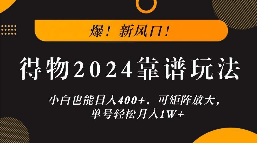 爆！新风口！小白也能日入400+，得物2024靠谱玩法，可矩阵放大，单号轻松月入1W+-KJ分享