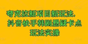 夸克拉新项目新玩法， 抖音快手韩剧悬疑卡点玩法实操-KJ分享