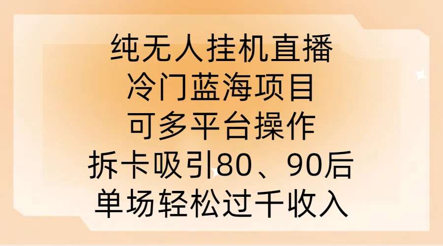 纯无人挂JI直播，冷门蓝海项目，可多平台操作，拆卡吸引80、90后，单场轻松过千收入【揭秘】-KJ分享