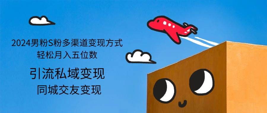 2024男粉S粉多渠道变现方式轻松月入五位数-KJ分享