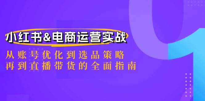 小红书&电商运营实战：从账号优化到选品策略，再到直播带货的全面指南-KJ分享