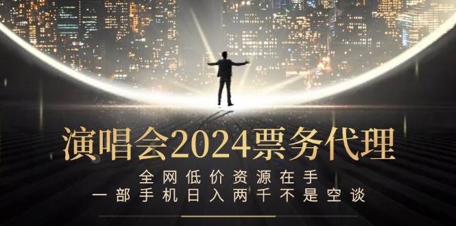 演唱会2024票务代理，全网低价资源在手，一部手机日入两千不是空谈-KJ分享