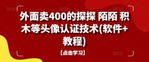 外面卖400的探探 陌陌 积木等头像认证技术(软件+教程)-KJ分享