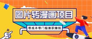 图片转漫画项目，零成本零门槛信息差赚钱，兼职操作月收益千元-KJ分享