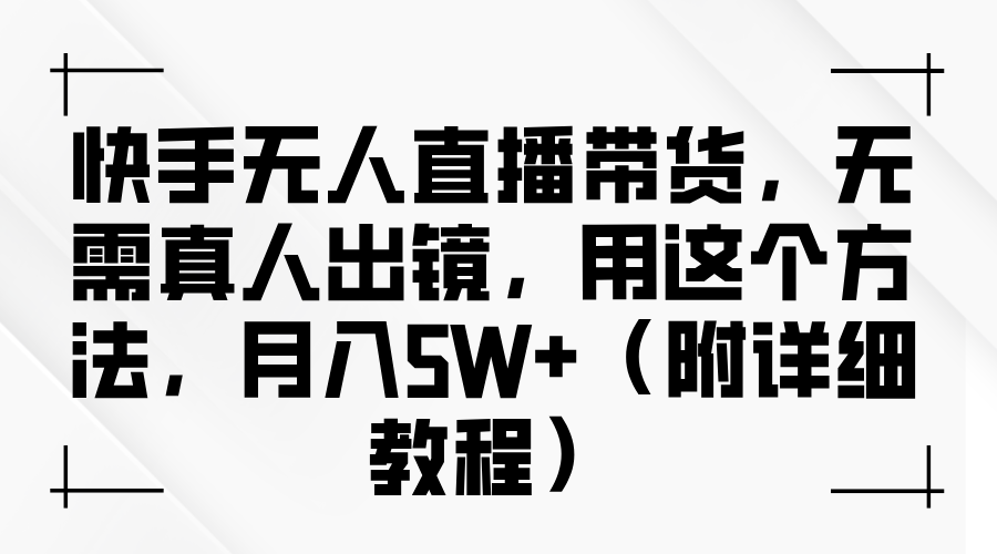 快手无人直播带货,无需真人出镜,用这个方法,月入5W+(附详细教程)-KJ分享
