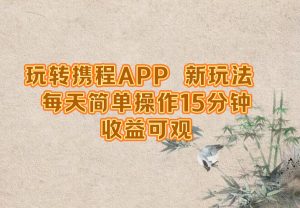 玩转携程APP，新玩法，每天简单操作15分钟，收益可观-KJ分享