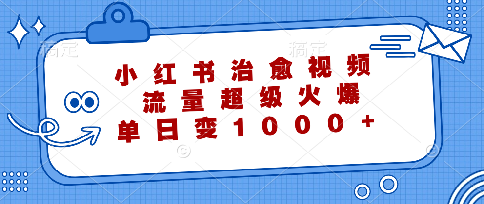小红书治愈视频，流量超级火爆，单日变现1000+-KJ分享