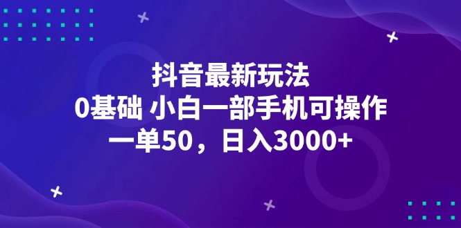 抖音最新玩法，一单50，0基础 小白一部手机可操作，日入3000+-KJ分享