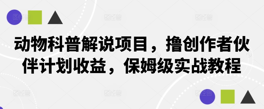 动物科普解说项目，撸创作者伙伴计划收益，保姆级实战教程-KJ分享