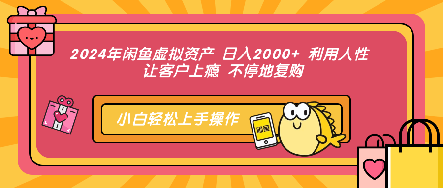 2024年闲鱼虚拟资产 日入2000+ 利用人性 让客户上瘾 不停地复购-KJ分享