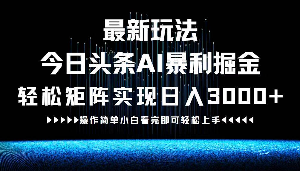 最新今日头条AI暴利掘金玩法，轻松矩阵日入3000+-KJ分享