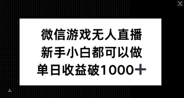 微信游戏无人直播，新手小白都可以做，单日收益破1k【揭秘】-KJ分享