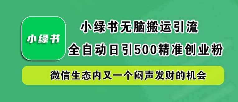 小绿书无脑搬运引流，全自动日引500精准创业粉，微信生态内又一个闷声发财的机会【揭秘】-KJ分享