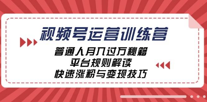视频号运营训练营：普通人月入过万秘籍，平台规则解读，快速涨粉与变现…-KJ分享